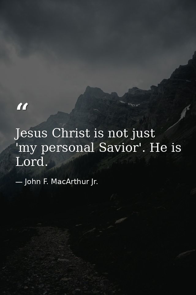 Jesus Christ is not just 'my personal Savior'. He is Lord. — John F. MacArthur Jr.