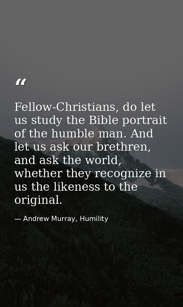 Fellow-Christians, do let us study the Bible portrait of the humble man. And let us ask our brethren, and ask the world, — Andrew Murray, Humility