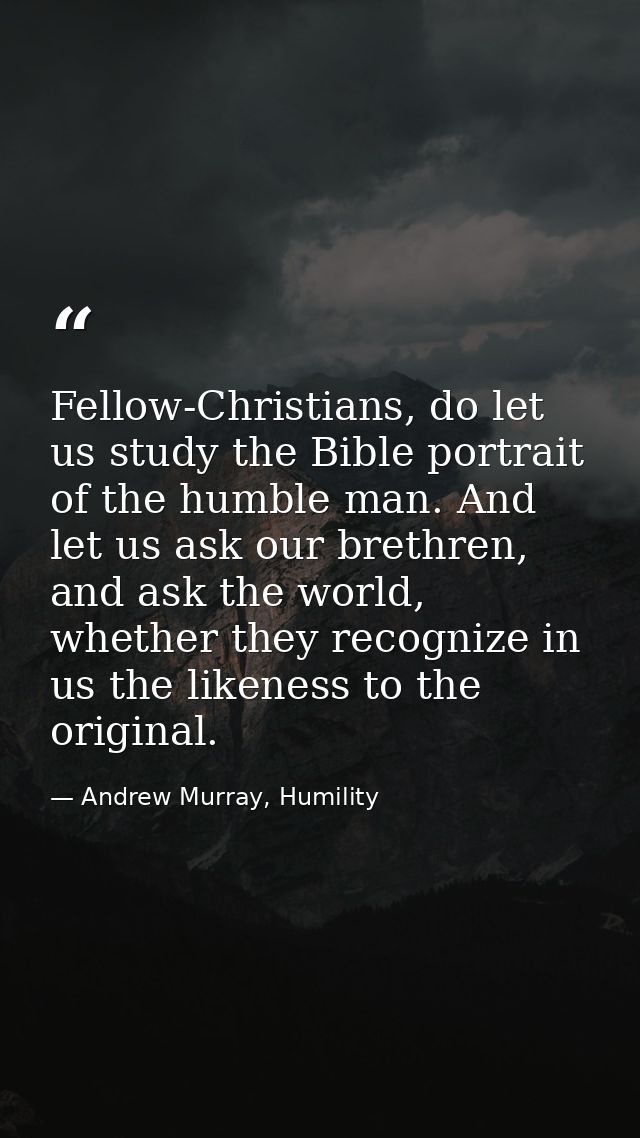 Fellow-Christians, do let us study the Bible portrait of the humble man. And let us ask our brethren, and ask the world, — Andrew Murray, Humility