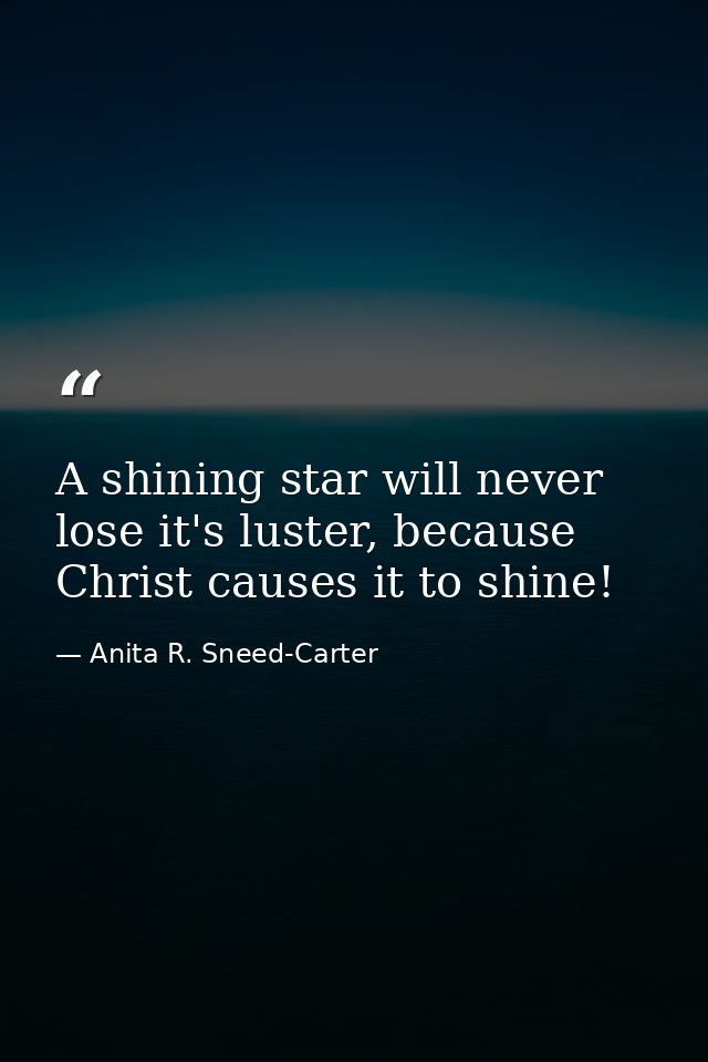 A shining star will never lose it's luster, because Christ causes it to shine! — Anita R. Sneed-Carter
