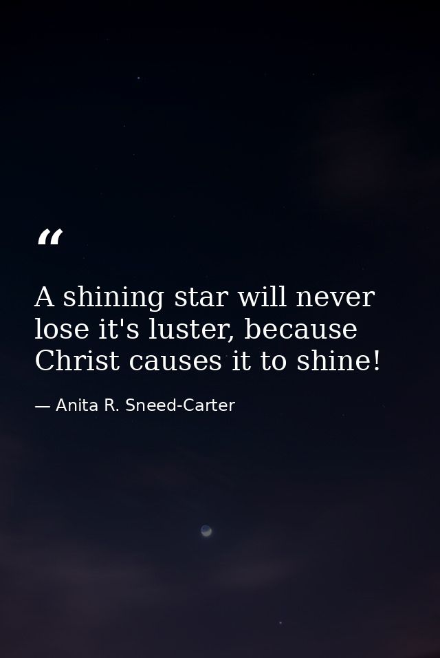 A shining star will never lose it's luster, because Christ causes it to shine! — Anita R. Sneed-Carter
