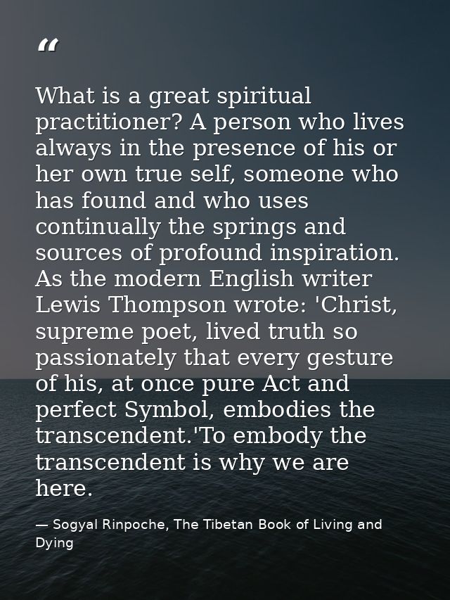 What is a great spiritual practitioner? A person who lives always in the presence of his or her own true self, someone w — Sogyal Rinpoche, The Tibetan Book of Living and Dying