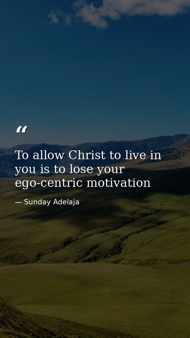 To allow Christ to live in you is to lose your ego-centric motivation — Sunday Adelaja