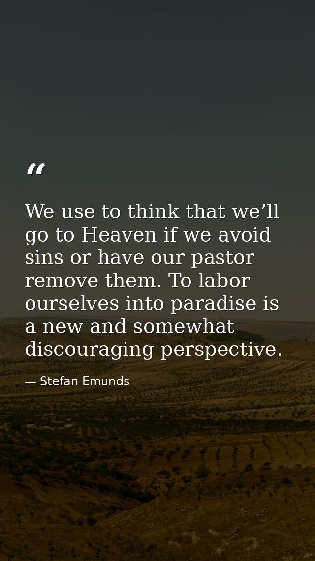 We use to think that we’ll go to Heaven if we avoid sins or have our pastor remove them. To labor ourselves into paradis — Stefan Emunds