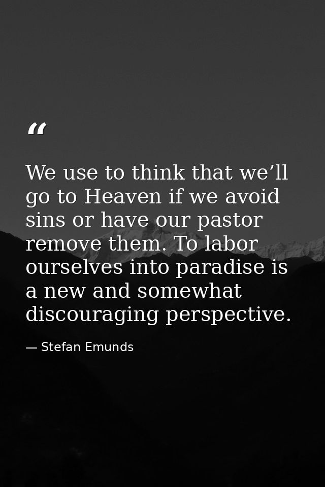 We use to think that we’ll go to Heaven if we avoid sins or have our pastor remove them. To labor ourselves into paradis — Stefan Emunds
