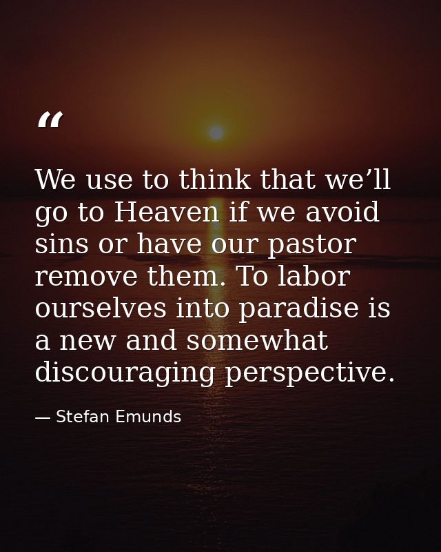 We use to think that we’ll go to Heaven if we avoid sins or have our pastor remove them. To labor ourselves into paradis — Stefan Emunds
