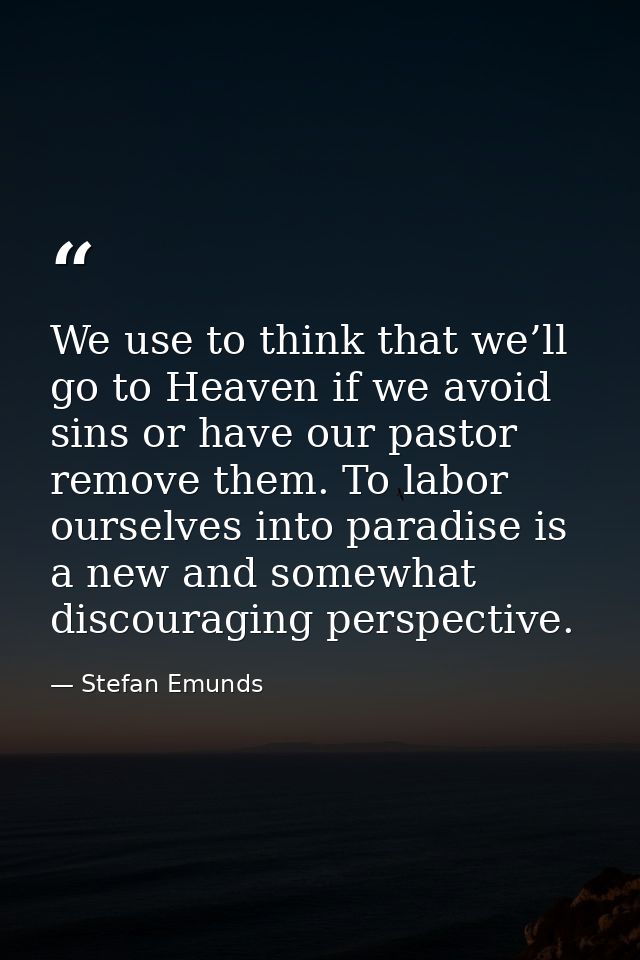 We use to think that we’ll go to Heaven if we avoid sins or have our pastor remove them. To labor ourselves into paradis — Stefan Emunds