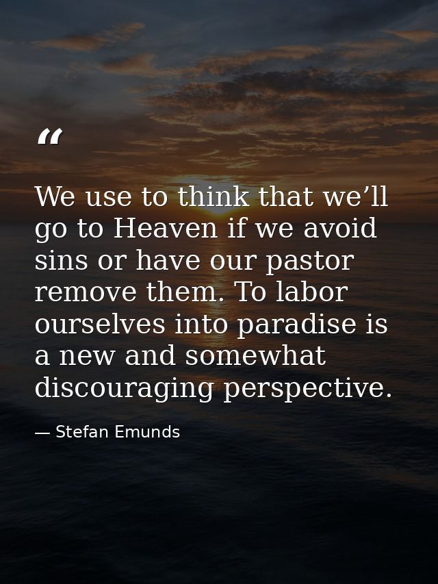 We use to think that we’ll go to Heaven if we avoid sins or have our pastor remove them. To labor ourselves into paradis — Stefan Emunds
