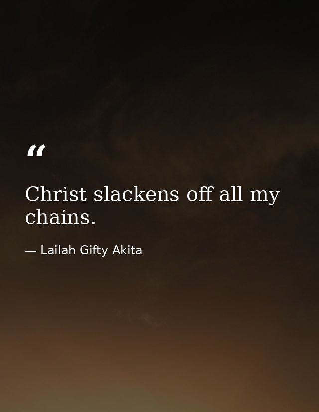 Christ slackens off all my chains. — Lailah Gifty Akita