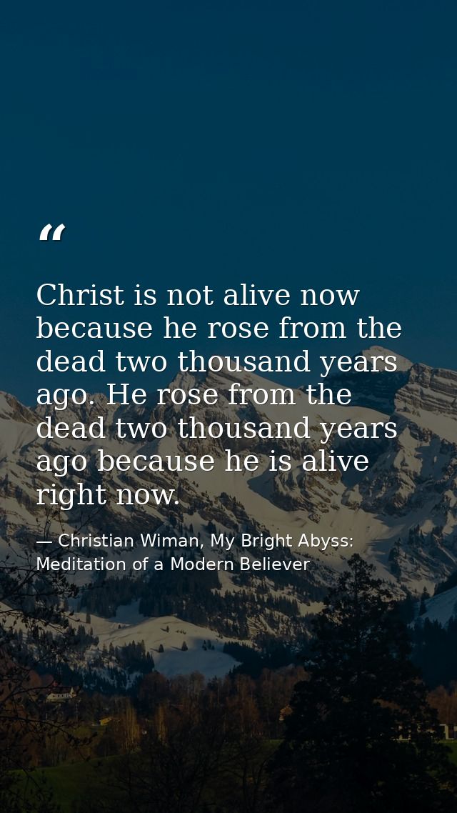 Christ is not alive now because he rose from the dead two thousand years ago. He rose from the dead two thousand years a — Christian Wiman, My Bright Abyss: Meditation of a Modern Believer