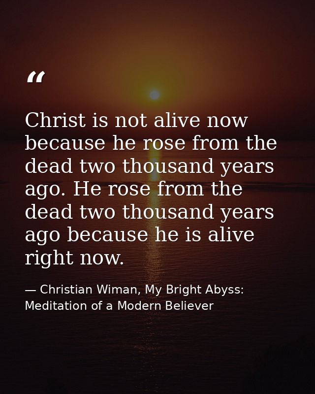 Christ is not alive now because he rose from the dead two thousand years ago. He rose from the dead two thousand years a — Christian Wiman, My Bright Abyss: Meditation of a Modern Believer