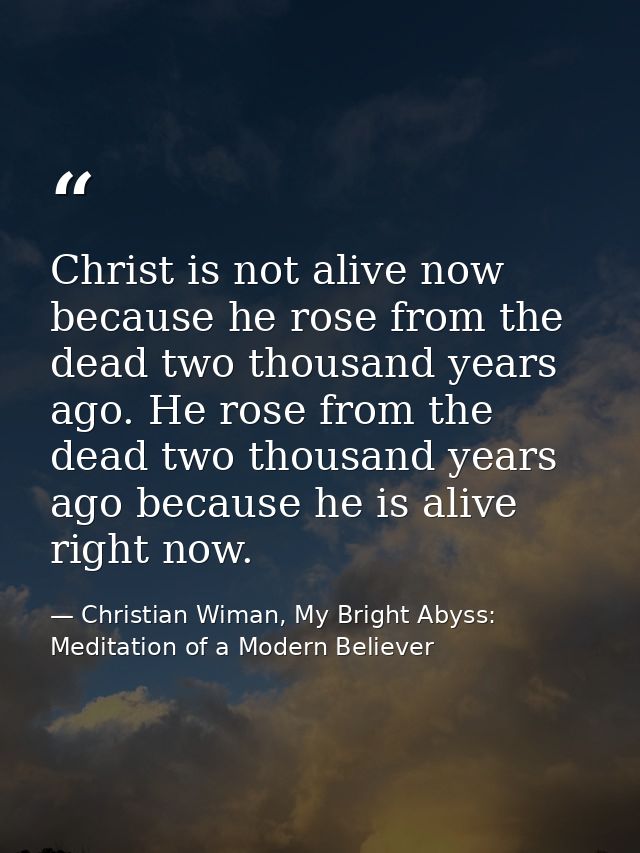 Christ is not alive now because he rose from the dead two thousand years ago. He rose from the dead two thousand years a — Christian Wiman, My Bright Abyss: Meditation of a Modern Believer