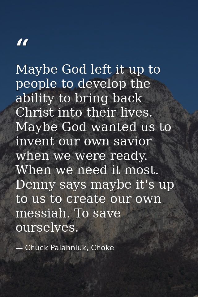 Maybe God left it up to people to develop the ability to bring back Christ into their lives. Maybe God wanted us to inve — Chuck Palahniuk, Choke