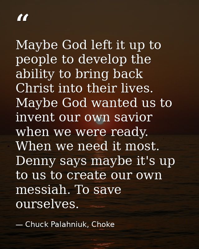 Maybe God left it up to people to develop the ability to bring back Christ into their lives. Maybe God wanted us to inve — Chuck Palahniuk, Choke