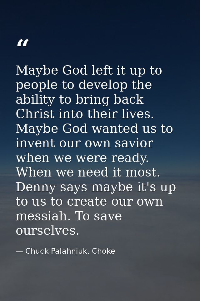 Maybe God left it up to people to develop the ability to bring back Christ into their lives. Maybe God wanted us to inve — Chuck Palahniuk, Choke