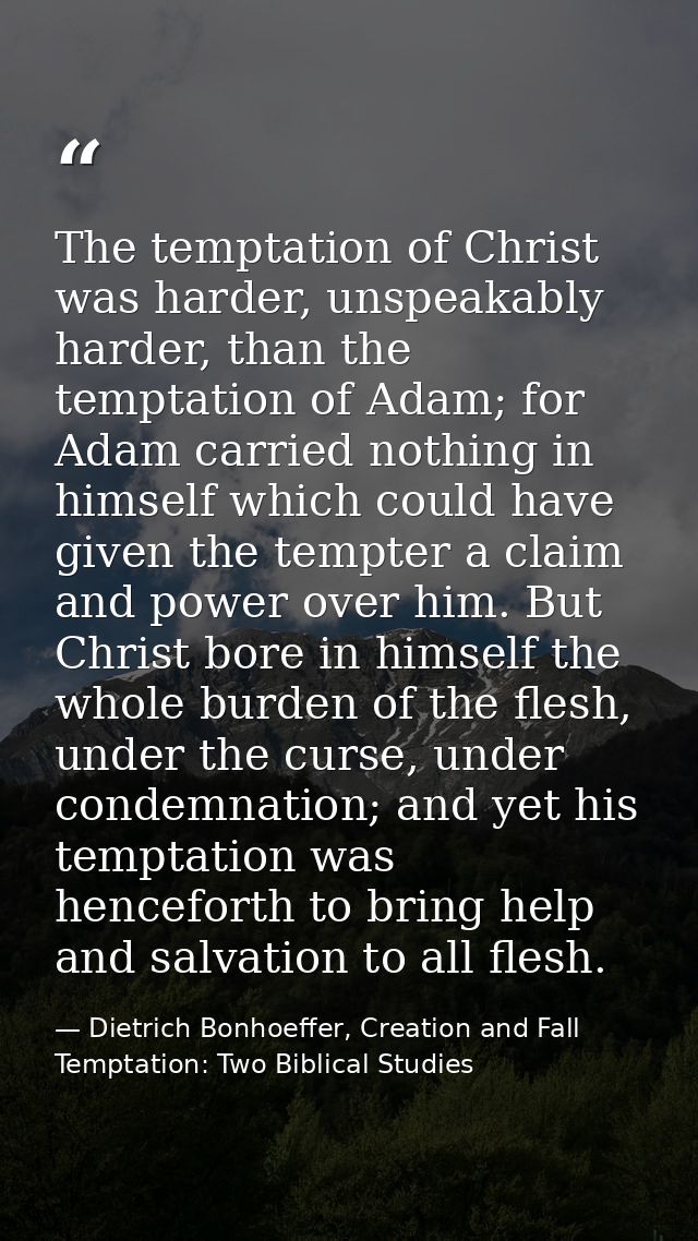 The temptation of Christ was harder, unspeakably harder, than the temptation of Adam; for Adam carried nothing in himsel — Dietrich Bonhoeffer, Creation and Fall Temptation: Two Biblical Studies