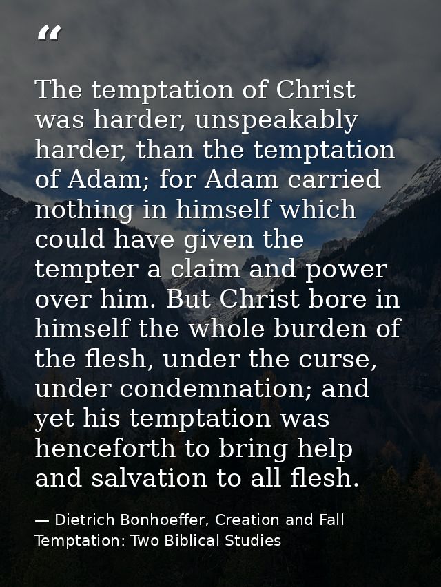 The temptation of Christ was harder, unspeakably harder, than the temptation of Adam; for Adam carried nothing in himsel — Dietrich Bonhoeffer, Creation and Fall Temptation: Two Biblical Studies