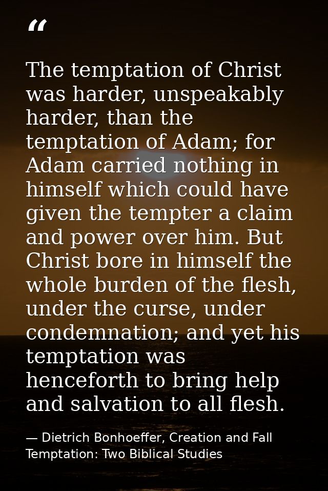 The temptation of Christ was harder, unspeakably harder, than the temptation of Adam; for Adam carried nothing in himsel — Dietrich Bonhoeffer, Creation and Fall Temptation: Two Biblical Studies