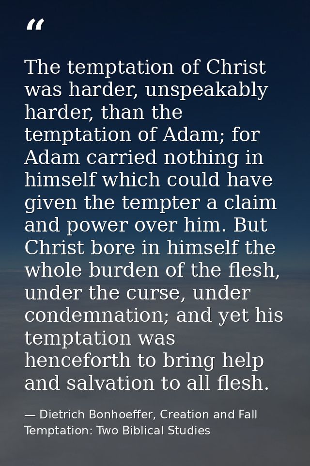 The temptation of Christ was harder, unspeakably harder, than the temptation of Adam; for Adam carried nothing in himsel — Dietrich Bonhoeffer, Creation and Fall Temptation: Two Biblical Studies