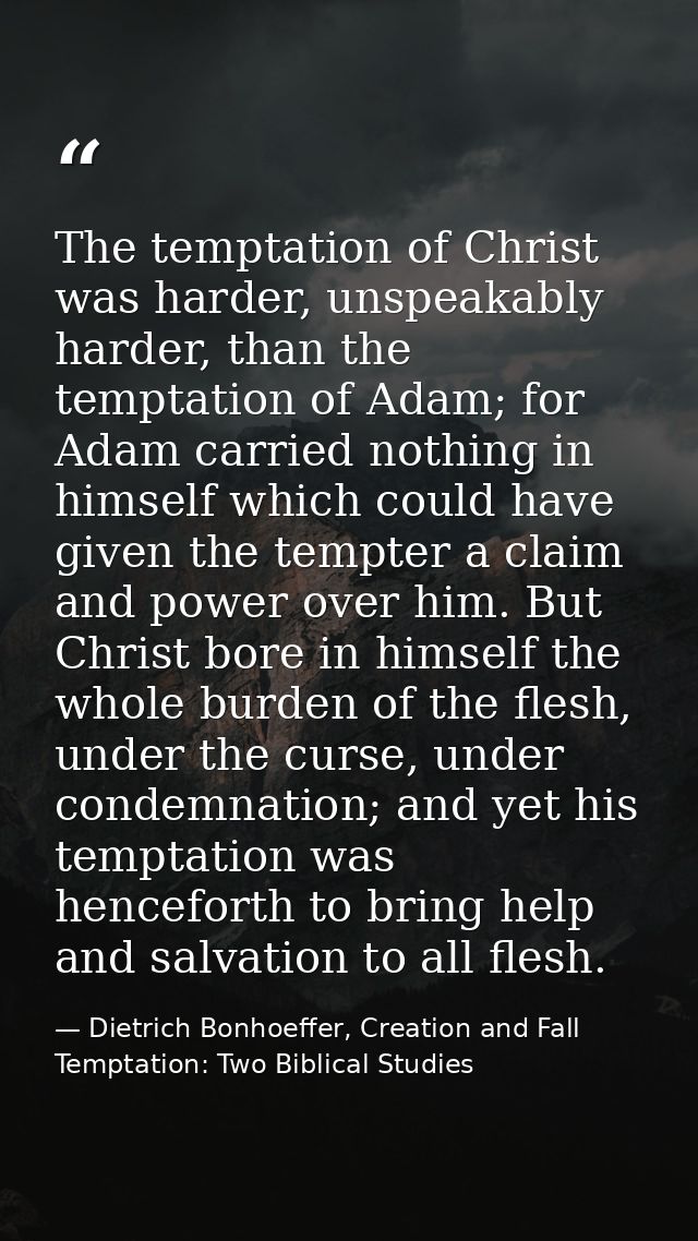 The temptation of Christ was harder, unspeakably harder, than the temptation of Adam; for Adam carried nothing in himsel — Dietrich Bonhoeffer, Creation and Fall Temptation: Two Biblical Studies