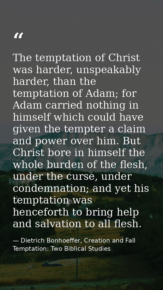 The temptation of Christ was harder, unspeakably harder, than the temptation of Adam; for Adam carried nothing in himsel — Dietrich Bonhoeffer, Creation and Fall Temptation: Two Biblical Studies