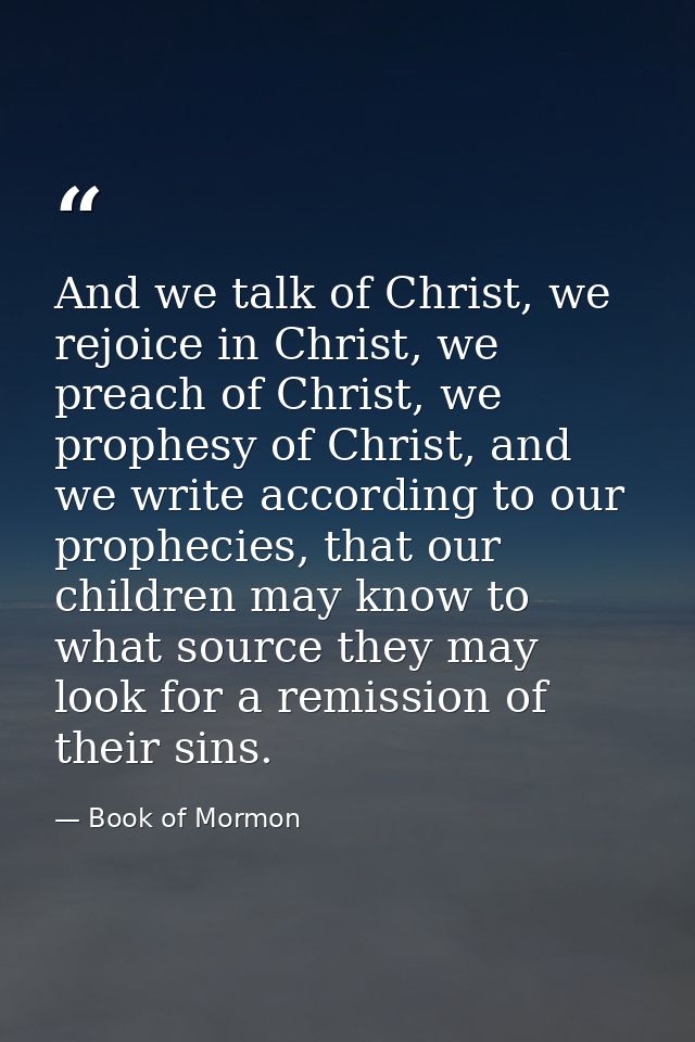 And we talk of Christ, we rejoice in Christ, we preach of Christ, we prophesy of Christ, and we write according to our p — Book of Mormon