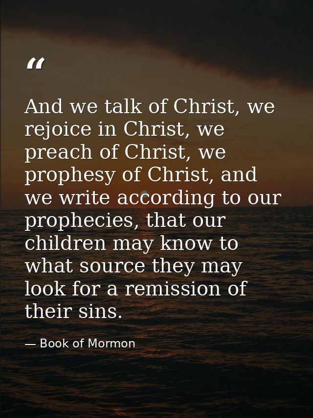 And we talk of Christ, we rejoice in Christ, we preach of Christ, we prophesy of Christ, and we write according to our p — Book of Mormon