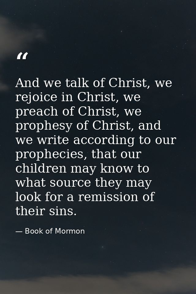 And we talk of Christ, we rejoice in Christ, we preach of Christ, we prophesy of Christ, and we write according to our p — Book of Mormon