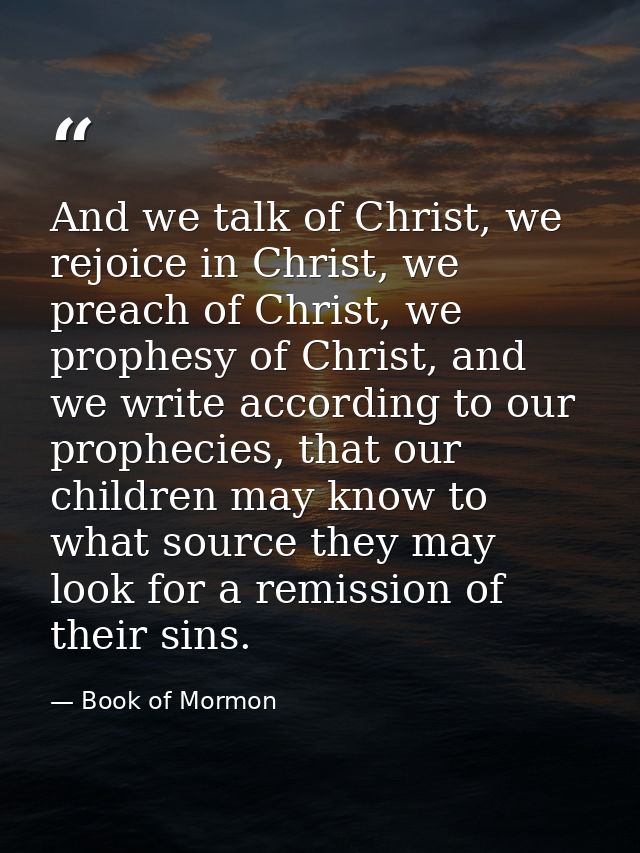 And we talk of Christ, we rejoice in Christ, we preach of Christ, we prophesy of Christ, and we write according to our p — Book of Mormon