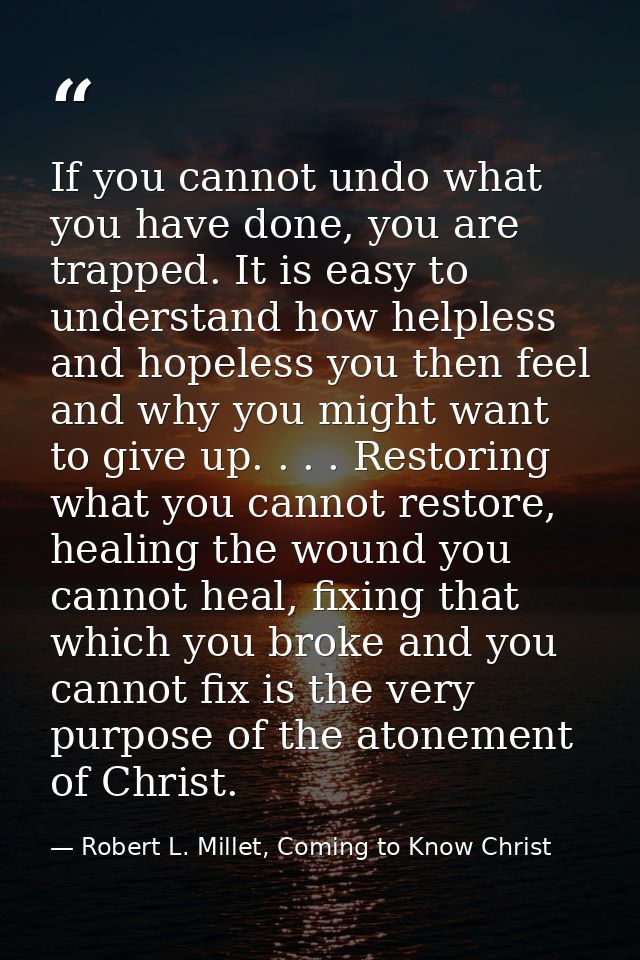If you cannot undo what you have done, you are trapped. It is easy to understand how helpless and hopeless you then feel — Robert L. Millet, Coming to Know Christ