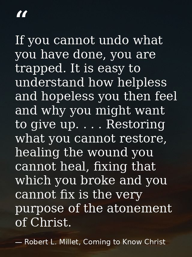 If you cannot undo what you have done, you are trapped. It is easy to understand how helpless and hopeless you then feel — Robert L. Millet, Coming to Know Christ