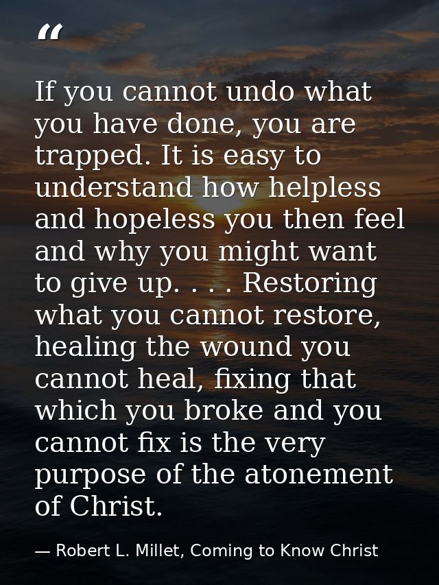 If you cannot undo what you have done, you are trapped. It is easy to understand how helpless and hopeless you then feel — Robert L. Millet, Coming to Know Christ