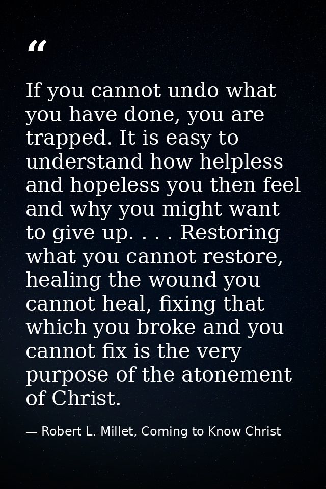 If you cannot undo what you have done, you are trapped. It is easy to understand how helpless and hopeless you then feel — Robert L. Millet, Coming to Know Christ