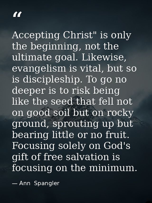 Accepting Christ" is only the beginning, not the ultimate goal. Likewise, evangelism is vital, but so is discipleship. T — Ann  Spangler
