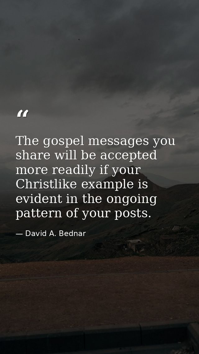 The gospel messages you share will be accepted more readily if your Christlike example is evident in the ongoing pattern — David A. Bednar