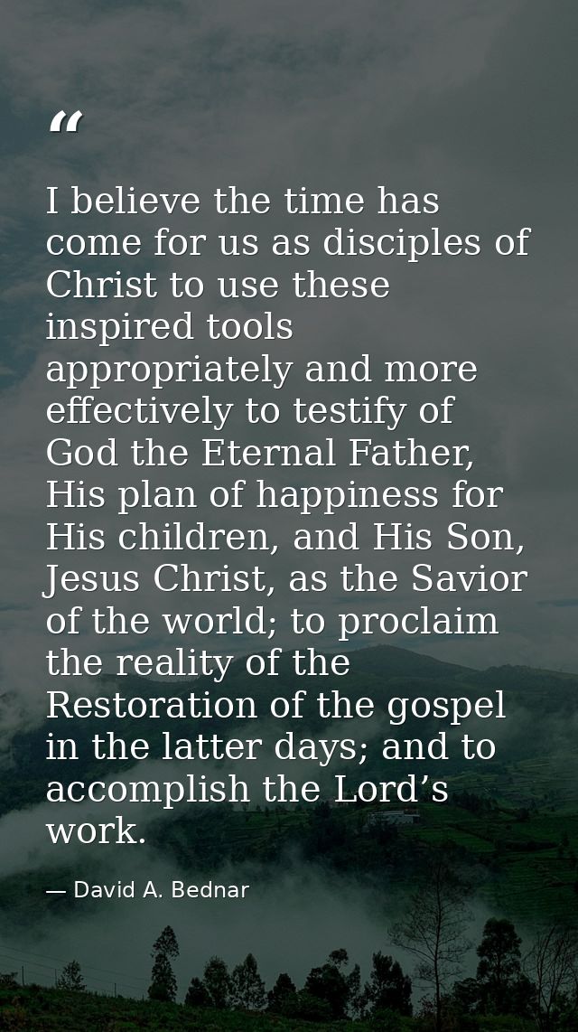 I believe the time has come for us as disciples of Christ to use these inspired tools appropriately and more effectively — David A. Bednar