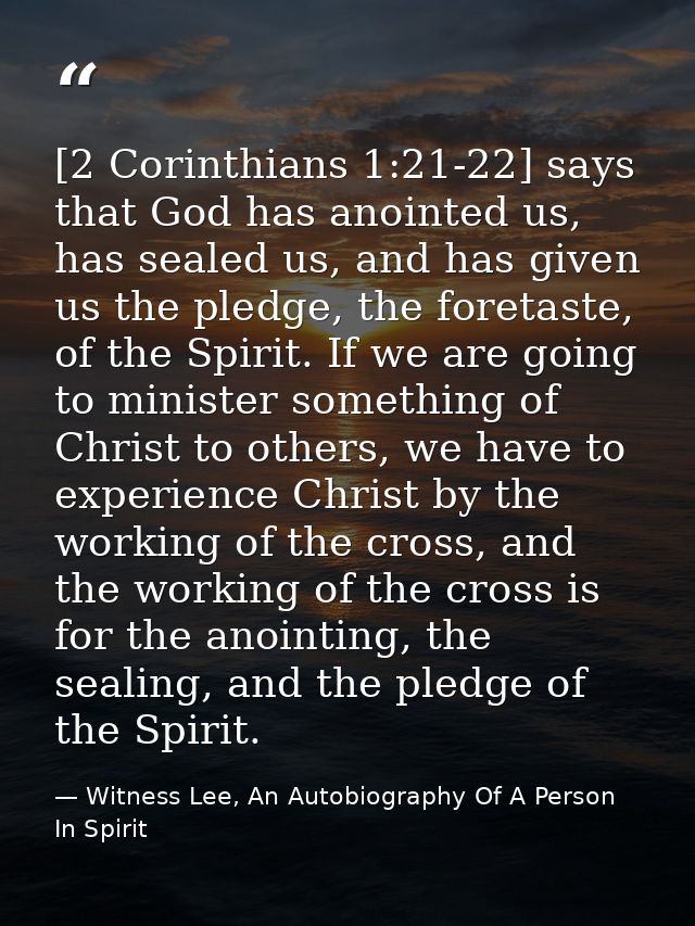 [2 Corinthians 1:21-22] says that God has anointed us, has sealed us, and has given us the pledge, the foretaste, of the — Witness Lee, An Autobiography Of A Person In Spirit