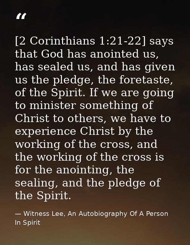 [2 Corinthians 1:21-22] says that God has anointed us, has sealed us, and has given us the pledge, the foretaste, of the — Witness Lee, An Autobiography Of A Person In Spirit