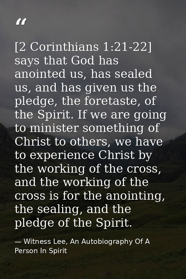 [2 Corinthians 1:21-22] says that God has anointed us, has sealed us, and has given us the pledge, the foretaste, of the — Witness Lee, An Autobiography Of A Person In Spirit