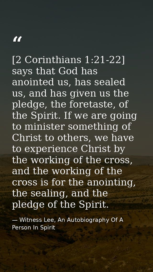 [2 Corinthians 1:21-22] says that God has anointed us, has sealed us, and has given us the pledge, the foretaste, of the — Witness Lee, An Autobiography Of A Person In Spirit