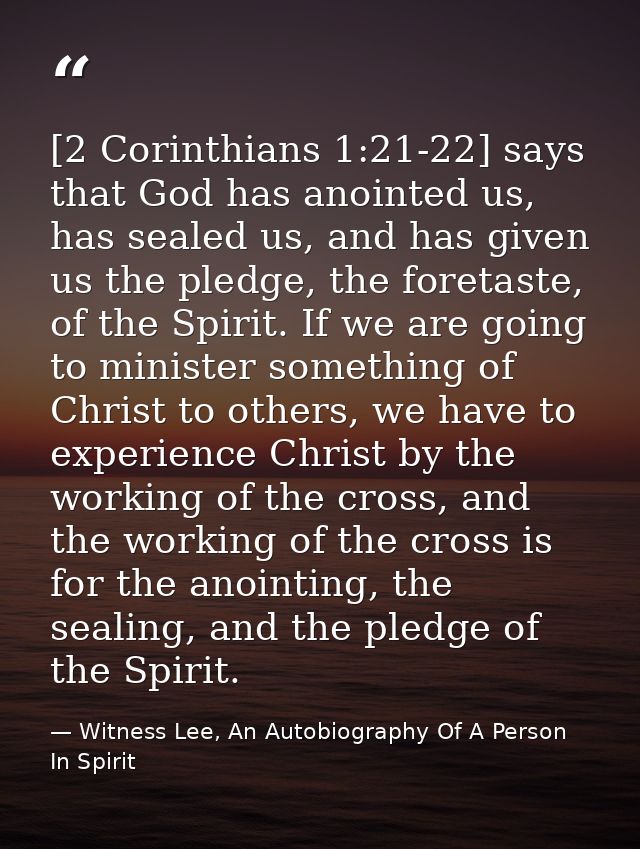 [2 Corinthians 1:21-22] says that God has anointed us, has sealed us, and has given us the pledge, the foretaste, of the — Witness Lee, An Autobiography Of A Person In Spirit