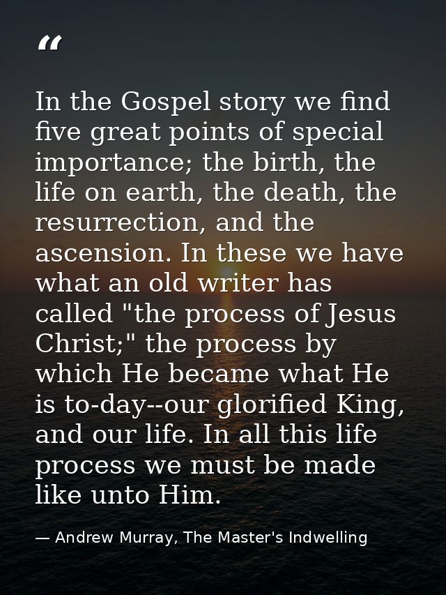 In the Gospel story we find five great points of special importance; the birth, the life on earth, the death, the resurr — Andrew Murray, The Master's Indwelling