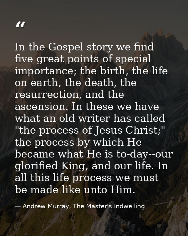 In the Gospel story we find five great points of special importance; the birth, the life on earth, the death, the resurr — Andrew Murray, The Master's Indwelling