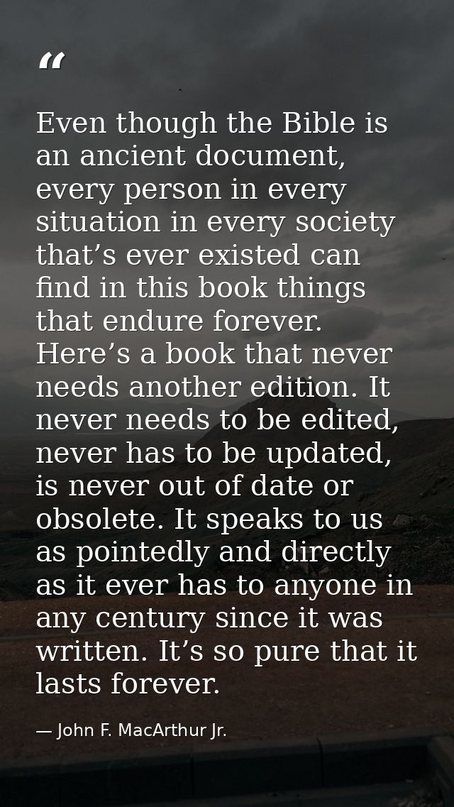 Even though the Bible is an ancient document, every person in every situation in every society that’s ever existed can f — John F. MacArthur Jr.