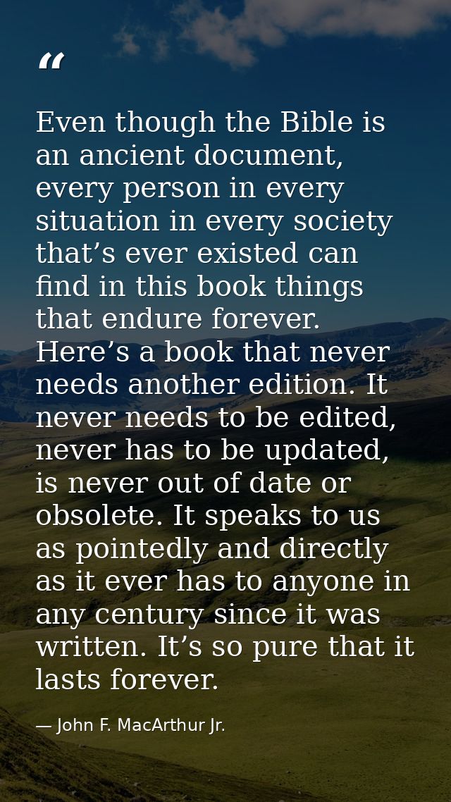 Even though the Bible is an ancient document, every person in every situation in every society that’s ever existed can f — John F. MacArthur Jr.