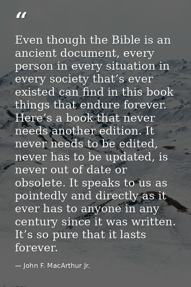 Even though the Bible is an ancient document, every person in every situation in every society that’s ever existed can f — John F. MacArthur Jr.