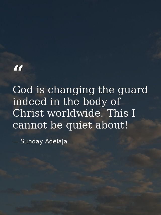 God is changing the guard indeed in the body of Christ worldwide. This I cannot be quiet about! — Sunday Adelaja