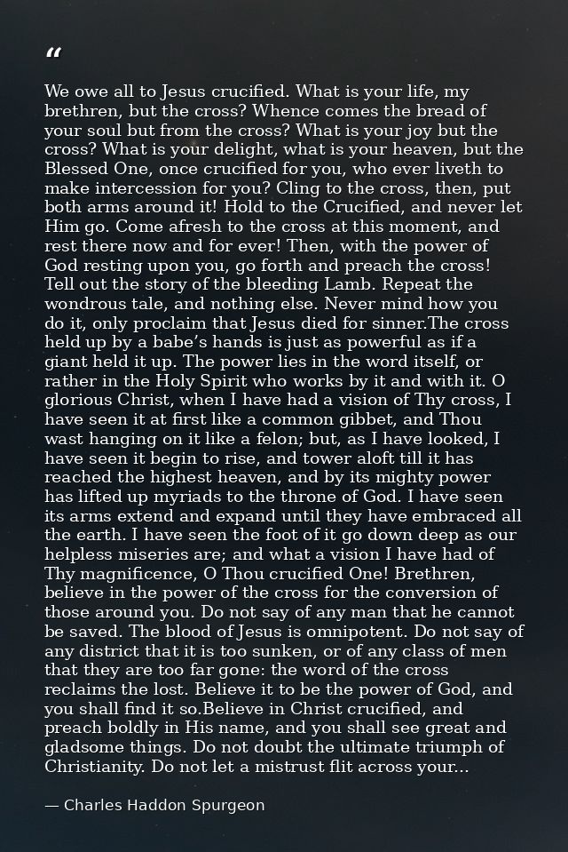 We owe all to Jesus crucified. What is your life, my brethren, but the cross? Whence comes the bread of your soul but fr — Charles Haddon Spurgeon