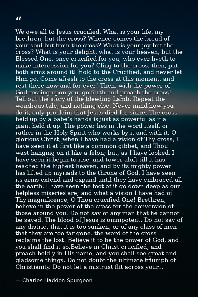 We owe all to Jesus crucified. What is your life, my brethren, but the cross? Whence comes the bread of your soul but fr — Charles Haddon Spurgeon