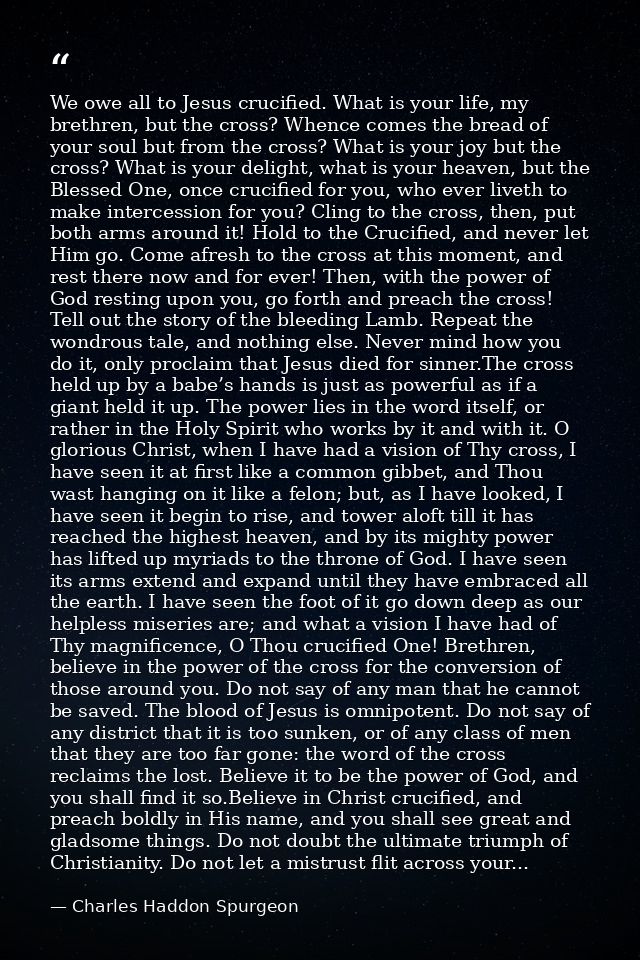 We owe all to Jesus crucified. What is your life, my brethren, but the cross? Whence comes the bread of your soul but fr — Charles Haddon Spurgeon